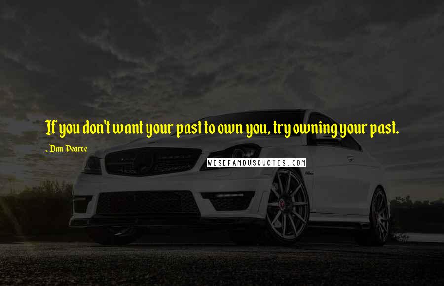 Dan Pearce Quotes: If you don't want your past to own you, try owning your past.