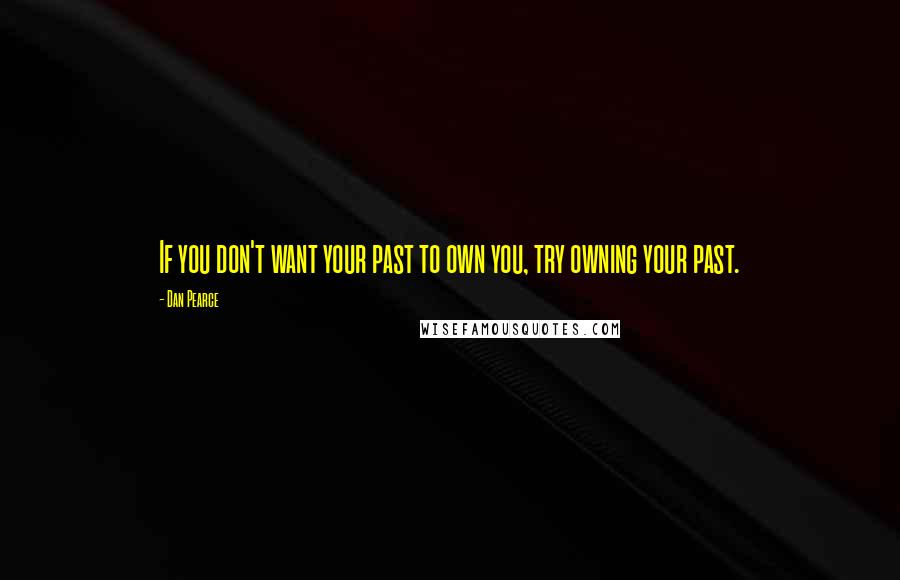 Dan Pearce Quotes: If you don't want your past to own you, try owning your past.