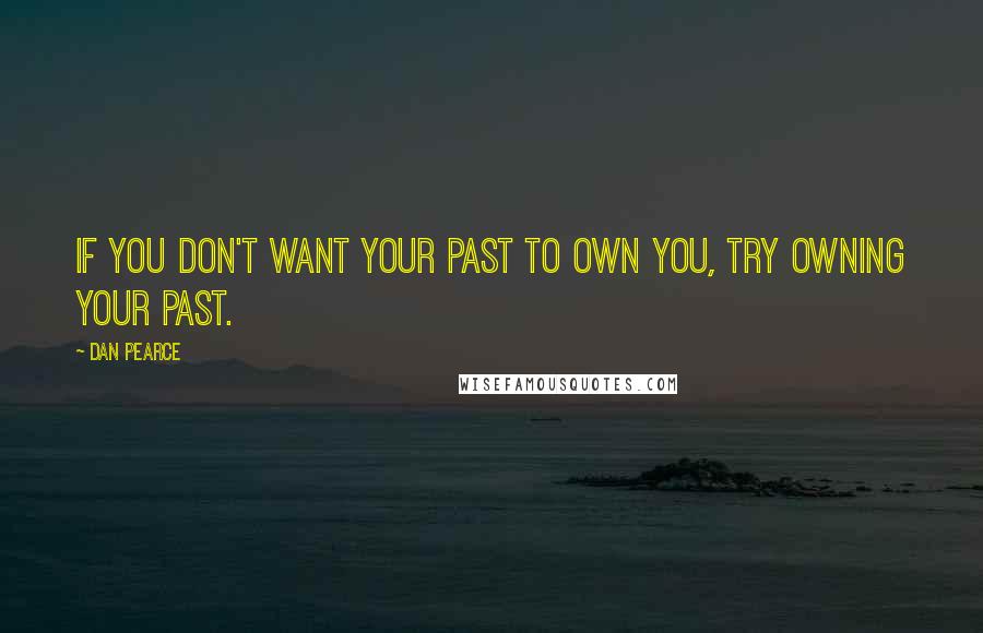 Dan Pearce Quotes: If you don't want your past to own you, try owning your past.