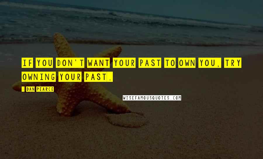 Dan Pearce Quotes: If you don't want your past to own you, try owning your past.