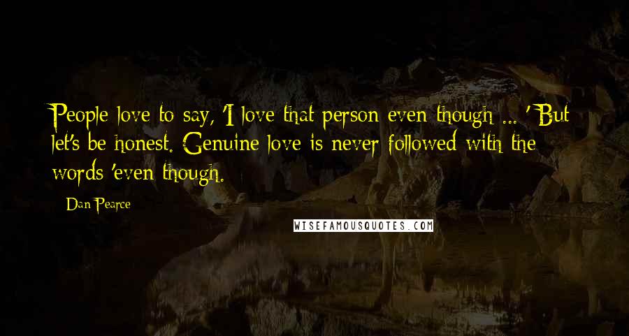 Dan Pearce Quotes: People love to say, 'I love that person even though ... ' But let's be honest. Genuine love is never followed with the words 'even though.