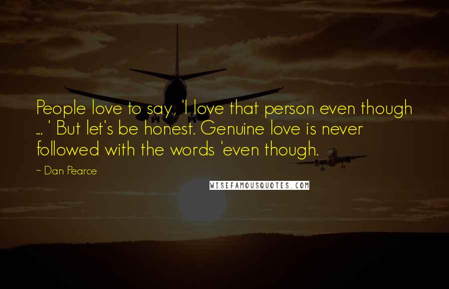 Dan Pearce Quotes: People love to say, 'I love that person even though ... ' But let's be honest. Genuine love is never followed with the words 'even though.