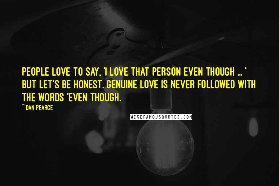 Dan Pearce Quotes: People love to say, 'I love that person even though ... ' But let's be honest. Genuine love is never followed with the words 'even though.