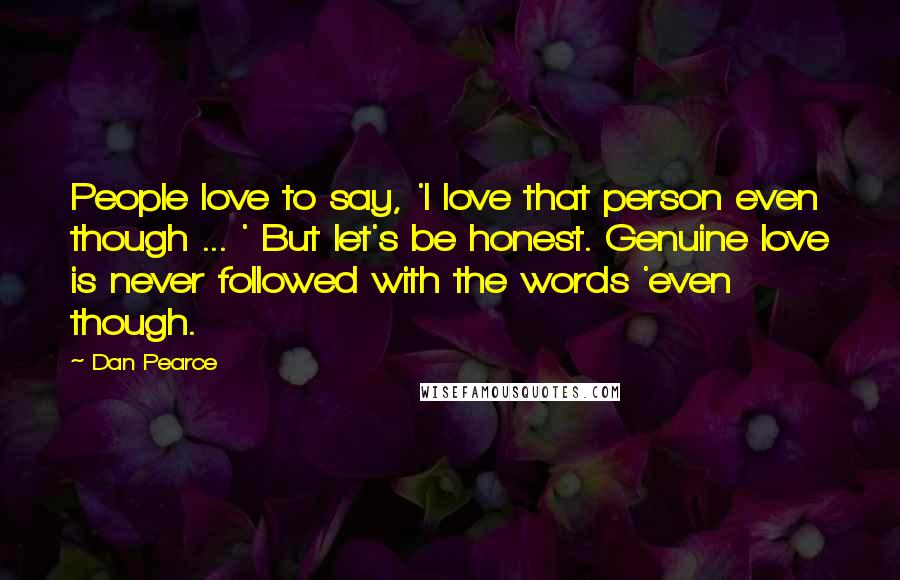 Dan Pearce Quotes: People love to say, 'I love that person even though ... ' But let's be honest. Genuine love is never followed with the words 'even though.