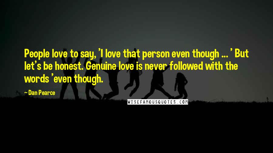 Dan Pearce Quotes: People love to say, 'I love that person even though ... ' But let's be honest. Genuine love is never followed with the words 'even though.