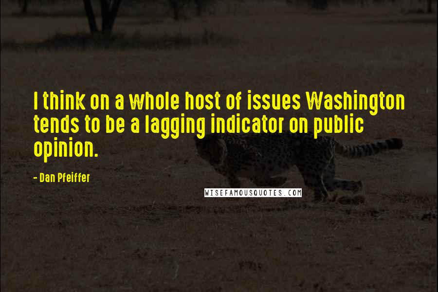 Dan Pfeiffer Quotes: I think on a whole host of issues Washington tends to be a lagging indicator on public opinion.