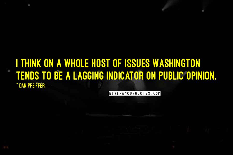 Dan Pfeiffer Quotes: I think on a whole host of issues Washington tends to be a lagging indicator on public opinion.