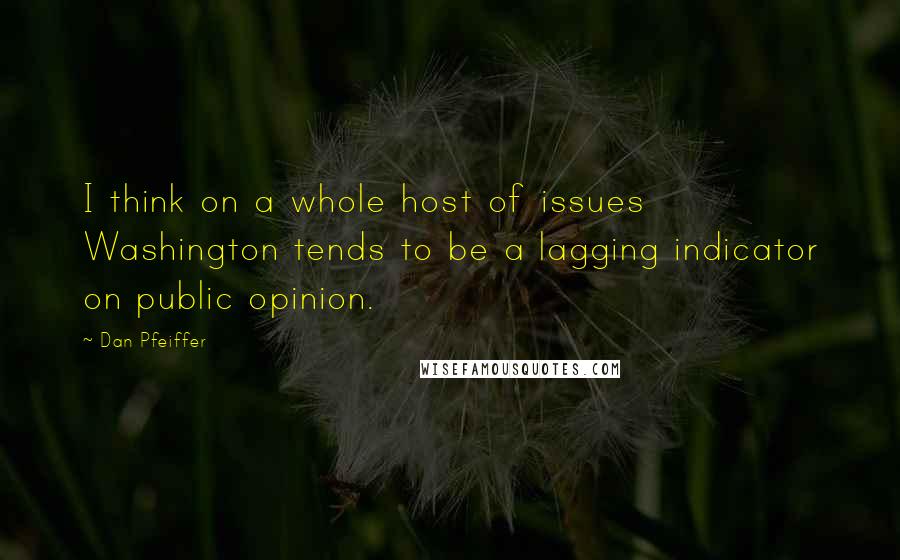 Dan Pfeiffer Quotes: I think on a whole host of issues Washington tends to be a lagging indicator on public opinion.