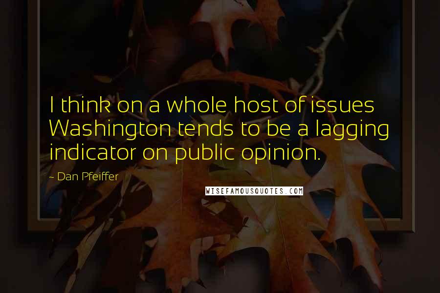 Dan Pfeiffer Quotes: I think on a whole host of issues Washington tends to be a lagging indicator on public opinion.