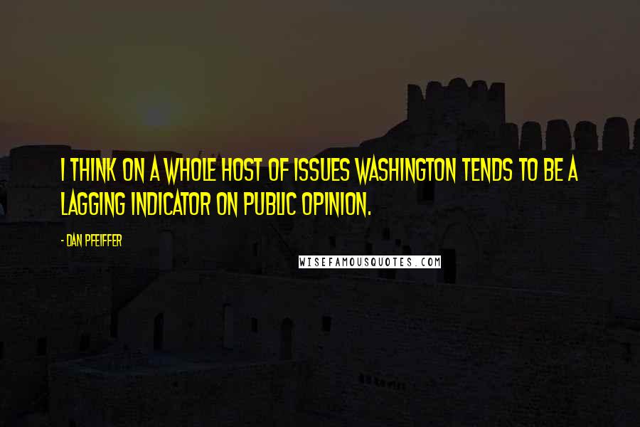 Dan Pfeiffer Quotes: I think on a whole host of issues Washington tends to be a lagging indicator on public opinion.