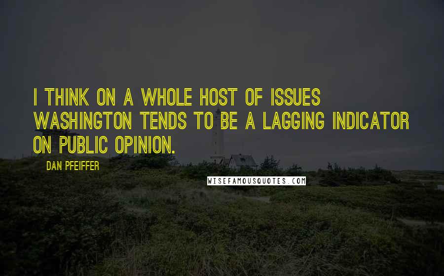 Dan Pfeiffer Quotes: I think on a whole host of issues Washington tends to be a lagging indicator on public opinion.