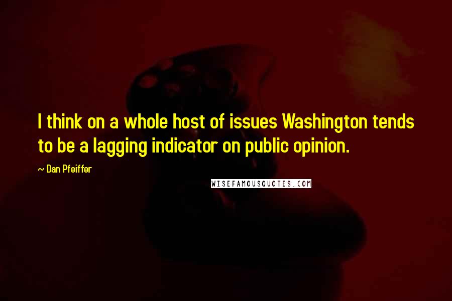 Dan Pfeiffer Quotes: I think on a whole host of issues Washington tends to be a lagging indicator on public opinion.