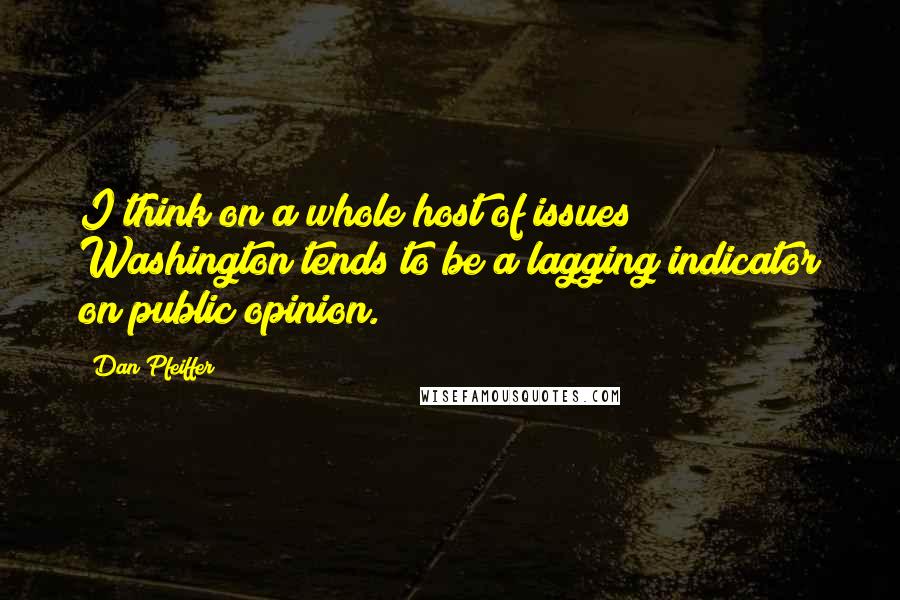 Dan Pfeiffer Quotes: I think on a whole host of issues Washington tends to be a lagging indicator on public opinion.