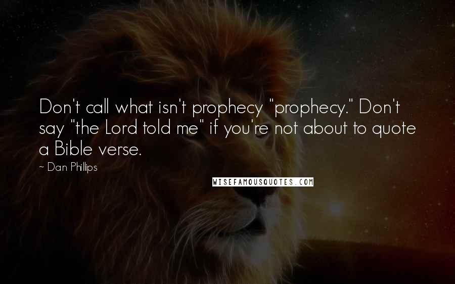 Dan Phillips Quotes: Don't call what isn't prophecy "prophecy." Don't say "the Lord told me" if you're not about to quote a Bible verse.