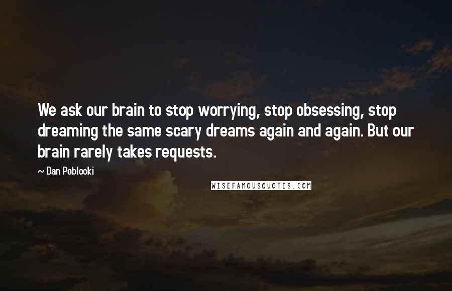 Dan Poblocki Quotes: We ask our brain to stop worrying, stop obsessing, stop dreaming the same scary dreams again and again. But our brain rarely takes requests.