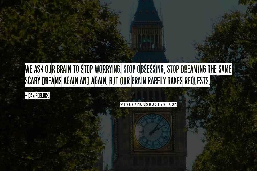 Dan Poblocki Quotes: We ask our brain to stop worrying, stop obsessing, stop dreaming the same scary dreams again and again. But our brain rarely takes requests.