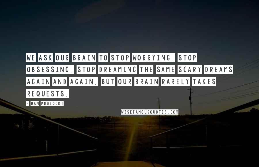 Dan Poblocki Quotes: We ask our brain to stop worrying, stop obsessing, stop dreaming the same scary dreams again and again. But our brain rarely takes requests.