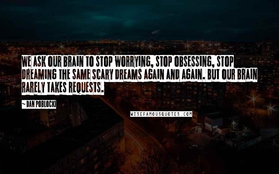 Dan Poblocki Quotes: We ask our brain to stop worrying, stop obsessing, stop dreaming the same scary dreams again and again. But our brain rarely takes requests.