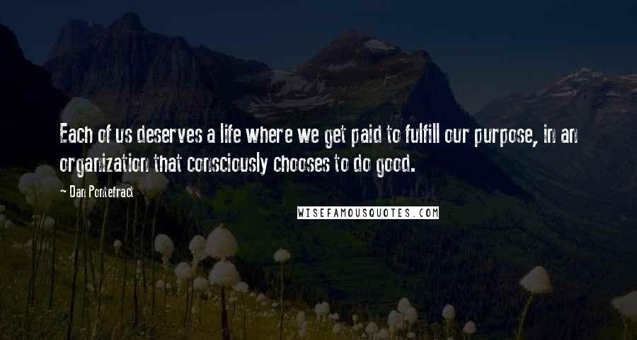 Dan Pontefract Quotes: Each of us deserves a life where we get paid to fulfill our purpose, in an organization that consciously chooses to do good.