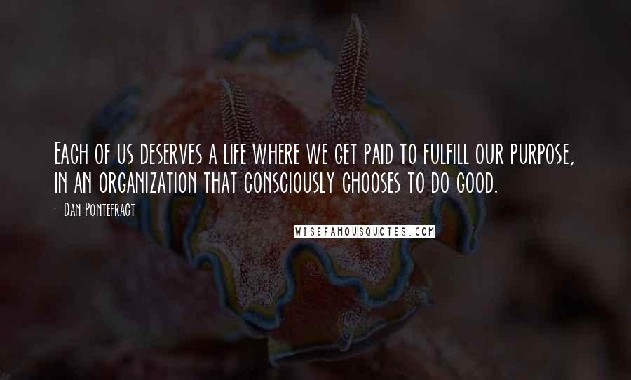 Dan Pontefract Quotes: Each of us deserves a life where we get paid to fulfill our purpose, in an organization that consciously chooses to do good.