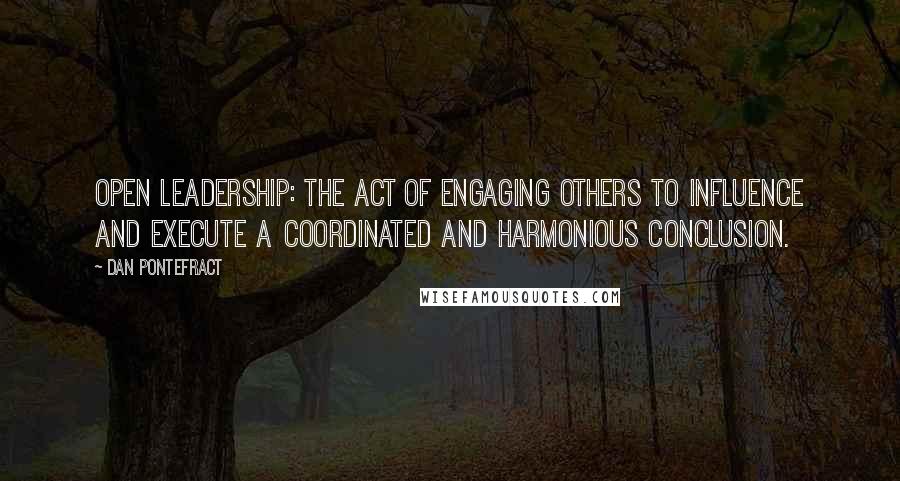 Dan Pontefract Quotes: Open Leadership: the act of engaging others to influence and execute a coordinated and harmonious conclusion.