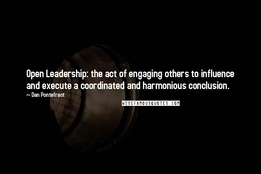 Dan Pontefract Quotes: Open Leadership: the act of engaging others to influence and execute a coordinated and harmonious conclusion.