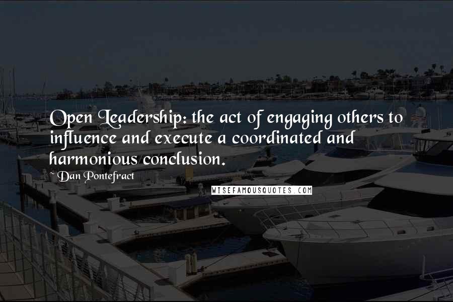 Dan Pontefract Quotes: Open Leadership: the act of engaging others to influence and execute a coordinated and harmonious conclusion.