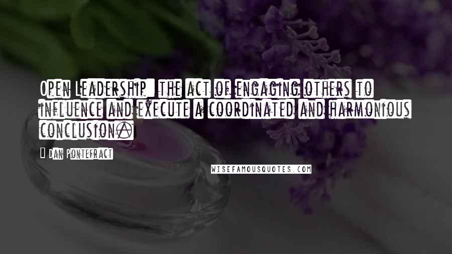 Dan Pontefract Quotes: Open Leadership: the act of engaging others to influence and execute a coordinated and harmonious conclusion.