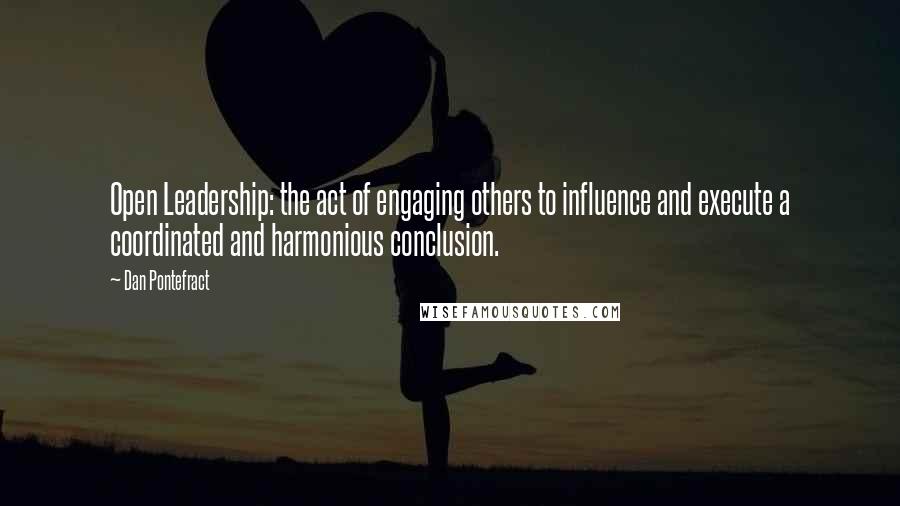 Dan Pontefract Quotes: Open Leadership: the act of engaging others to influence and execute a coordinated and harmonious conclusion.