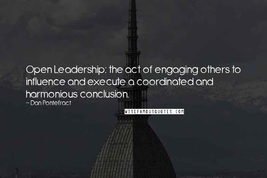 Dan Pontefract Quotes: Open Leadership: the act of engaging others to influence and execute a coordinated and harmonious conclusion.