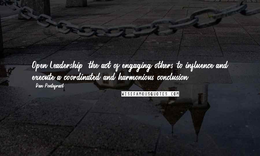 Dan Pontefract Quotes: Open Leadership: the act of engaging others to influence and execute a coordinated and harmonious conclusion.