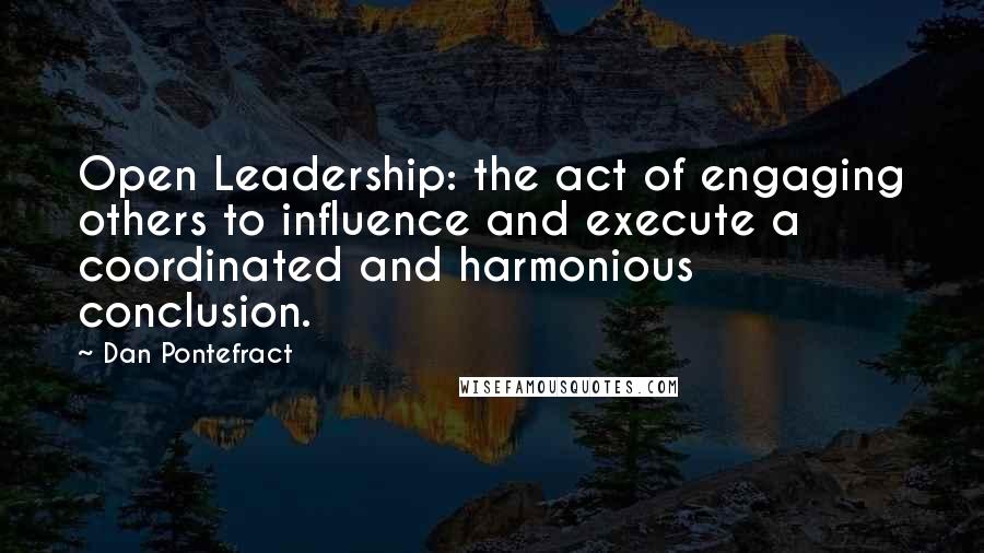 Dan Pontefract Quotes: Open Leadership: the act of engaging others to influence and execute a coordinated and harmonious conclusion.