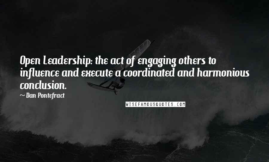 Dan Pontefract Quotes: Open Leadership: the act of engaging others to influence and execute a coordinated and harmonious conclusion.