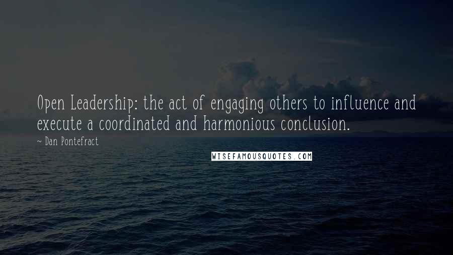 Dan Pontefract Quotes: Open Leadership: the act of engaging others to influence and execute a coordinated and harmonious conclusion.