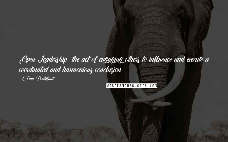 Dan Pontefract Quotes: Open Leadership: the act of engaging others to influence and execute a coordinated and harmonious conclusion.