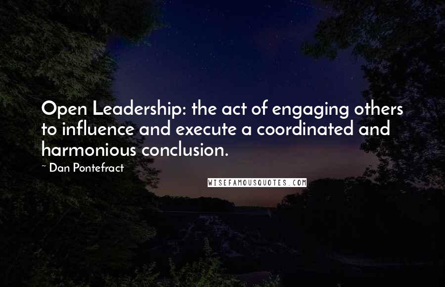 Dan Pontefract Quotes: Open Leadership: the act of engaging others to influence and execute a coordinated and harmonious conclusion.