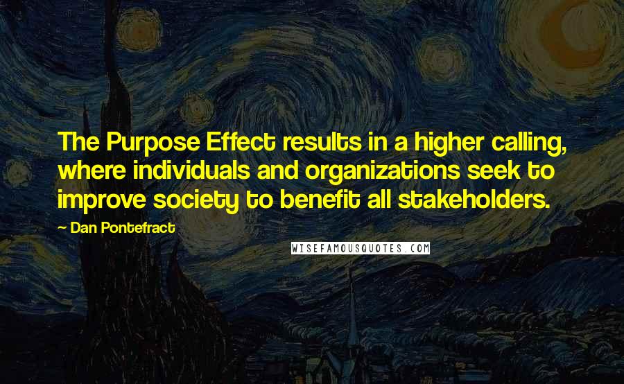 Dan Pontefract Quotes: The Purpose Effect results in a higher calling, where individuals and organizations seek to improve society to benefit all stakeholders.