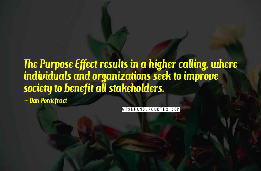 Dan Pontefract Quotes: The Purpose Effect results in a higher calling, where individuals and organizations seek to improve society to benefit all stakeholders.