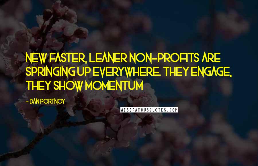 Dan Portnoy Quotes: new faster, leaner non-profits are springing up everywhere. They engage, they show momentum