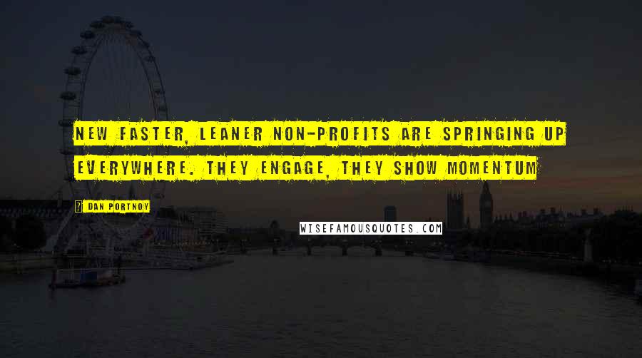 Dan Portnoy Quotes: new faster, leaner non-profits are springing up everywhere. They engage, they show momentum