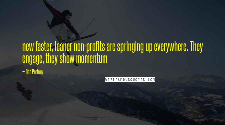 Dan Portnoy Quotes: new faster, leaner non-profits are springing up everywhere. They engage, they show momentum