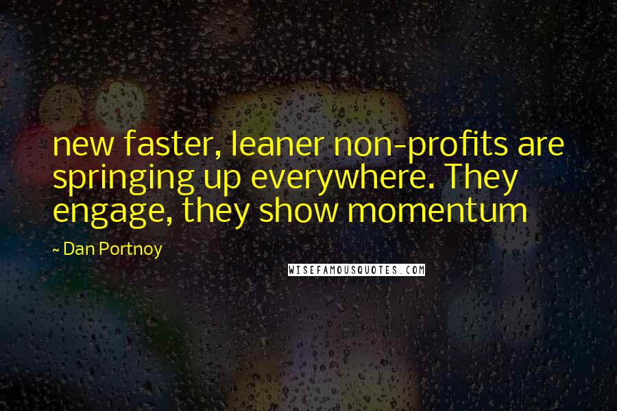 Dan Portnoy Quotes: new faster, leaner non-profits are springing up everywhere. They engage, they show momentum