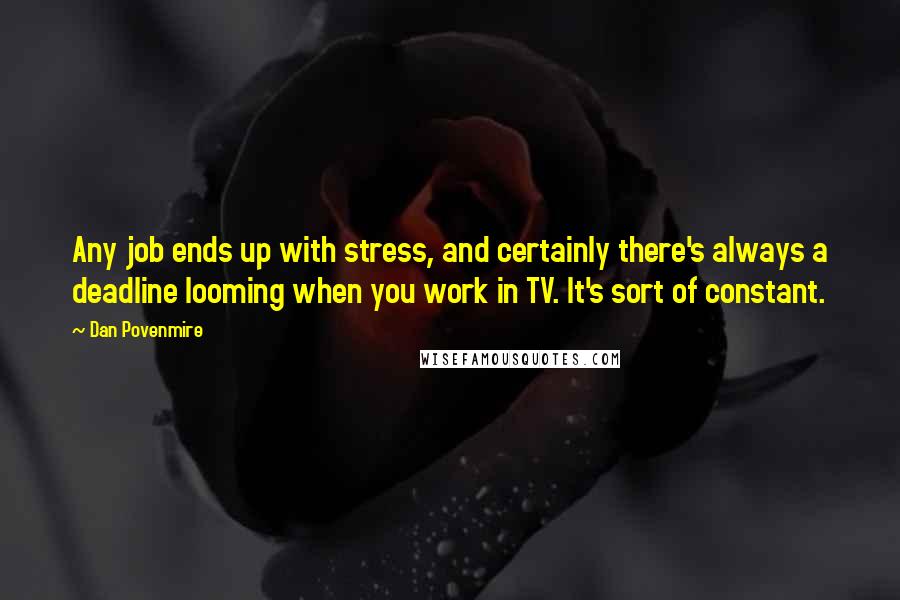 Dan Povenmire Quotes: Any job ends up with stress, and certainly there's always a deadline looming when you work in TV. It's sort of constant.
