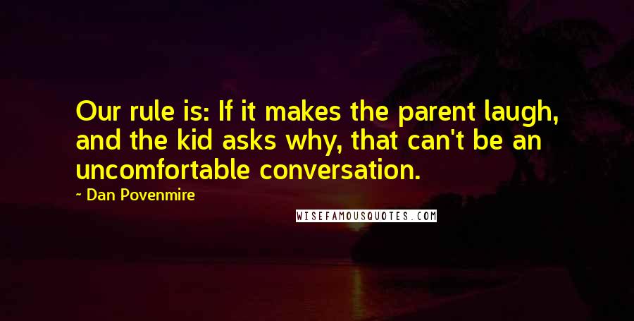 Dan Povenmire Quotes: Our rule is: If it makes the parent laugh, and the kid asks why, that can't be an uncomfortable conversation.