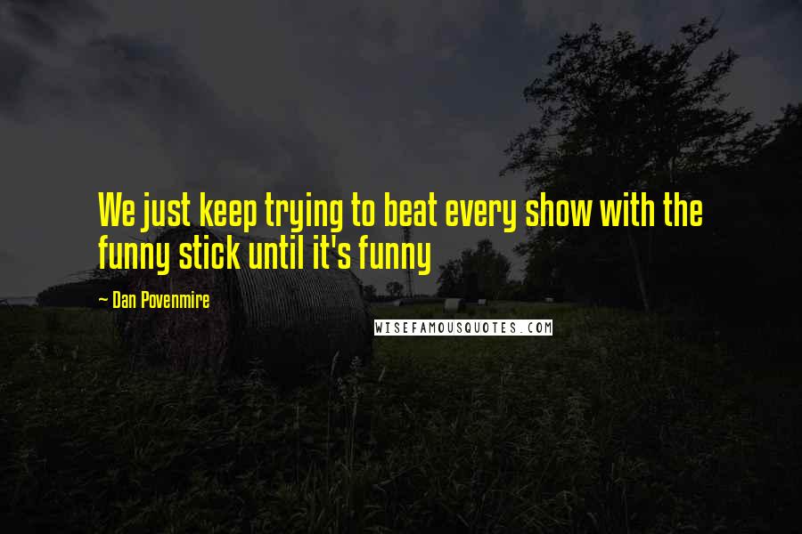 Dan Povenmire Quotes: We just keep trying to beat every show with the funny stick until it's funny