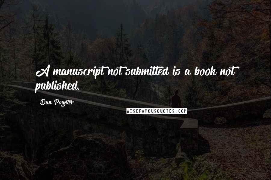 Dan Poynter Quotes: A manuscript not submitted is a book not published.