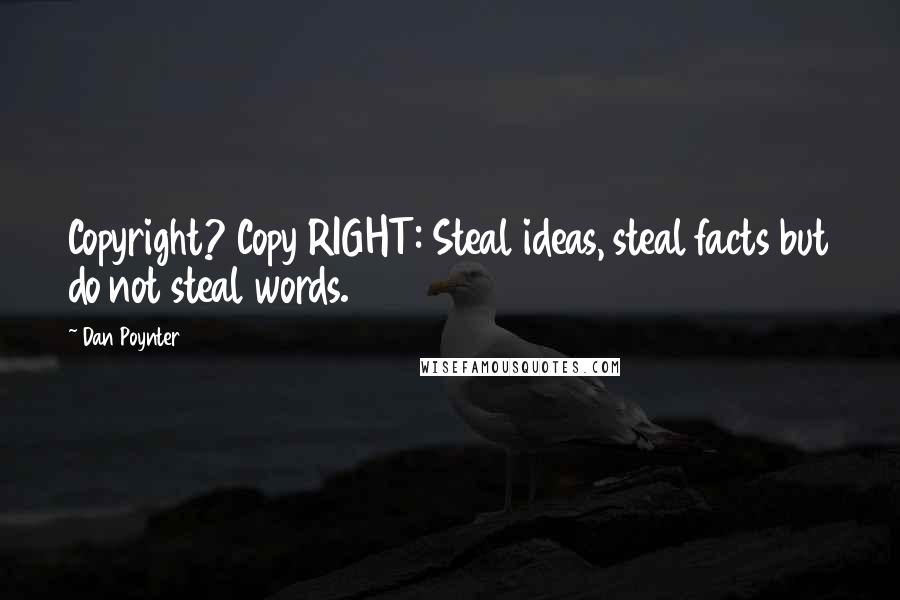 Dan Poynter Quotes: Copyright? Copy RIGHT: Steal ideas, steal facts but do not steal words.