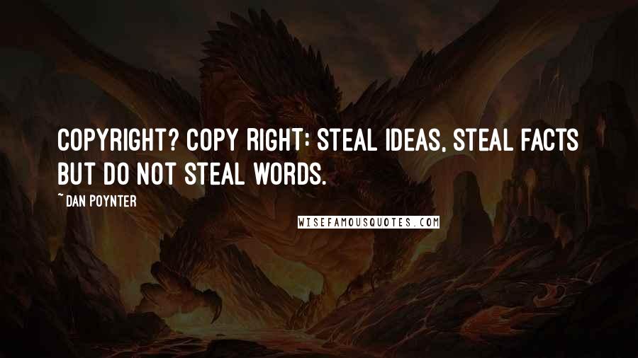 Dan Poynter Quotes: Copyright? Copy RIGHT: Steal ideas, steal facts but do not steal words.