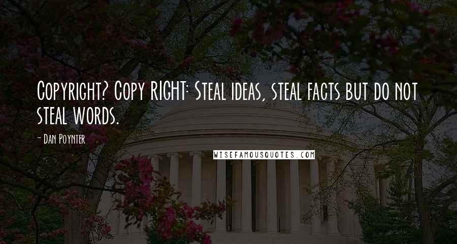Dan Poynter Quotes: Copyright? Copy RIGHT: Steal ideas, steal facts but do not steal words.