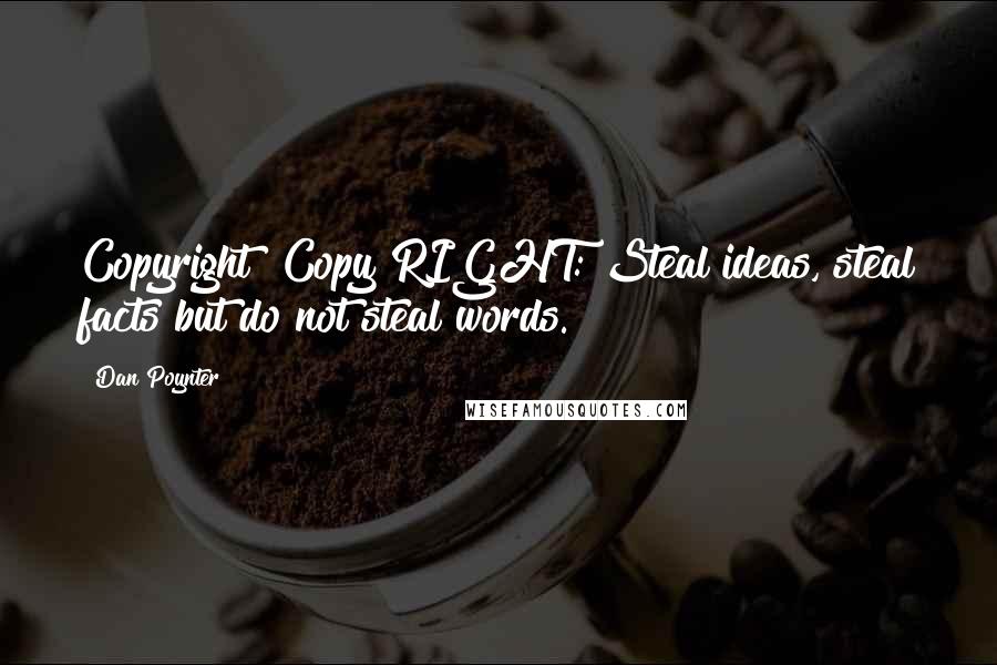 Dan Poynter Quotes: Copyright? Copy RIGHT: Steal ideas, steal facts but do not steal words.